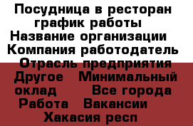 Посудница в ресторан-график работы › Название организации ­ Компания-работодатель › Отрасль предприятия ­ Другое › Минимальный оклад ­ 1 - Все города Работа » Вакансии   . Хакасия респ.